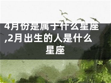 4月份是属于什么星座,2月出生的人是什么星座