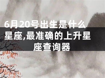 6月20号出生是什么星座,最准确的上升星座查询器