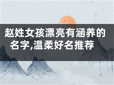 赵姓女孩漂亮有涵养的名字,温柔好名推荐