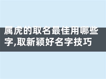 属虎的取名最佳用哪些字,取新颖好名字技巧