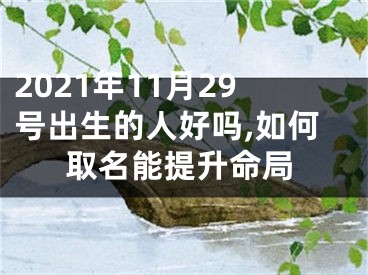 2021年11月29号出生的人好吗,如何取名能提升命局