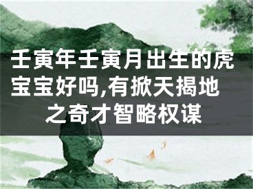 壬寅年壬寅月出生的虎宝宝好吗,有掀天揭地之奇才智略权谋