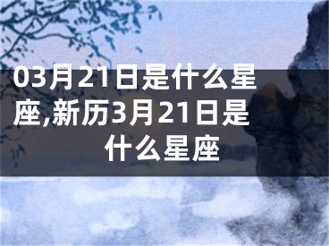 03月21日是什么星座,新历3月21日是什么星座