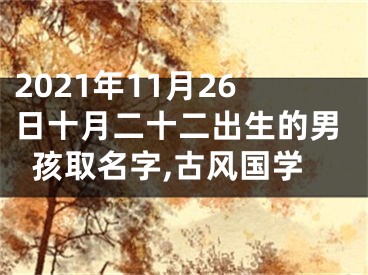 2021年11月26日十月二十二出生的男孩取名字,古风国学