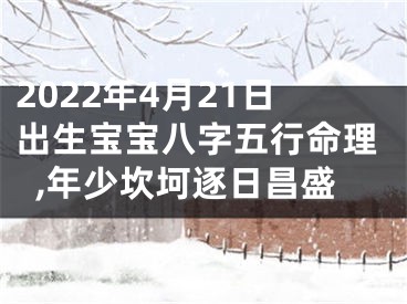 2022年4月21日出生宝宝八字五行命理,年少坎坷逐日昌盛