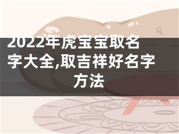 2022年虎宝宝取名字大全,取吉祥好名字方法