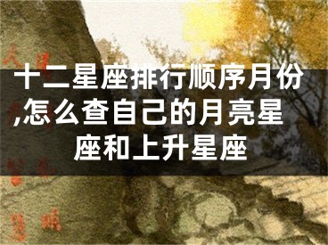 十二星座排行顺序月份,怎么查自己的月亮星座和上升星座