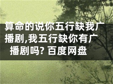 算命的说你五行缺我广播剧,我五行缺你有广播剧吗? 百度网盘