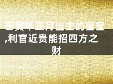 壬寅年正月出生的宝宝,利官近贵能招四方之财