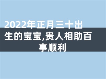 2022年正月三十出生的宝宝,贵人相助百事顺利