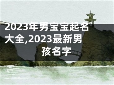 2023年男宝宝起名大全,2023最新男孩名字