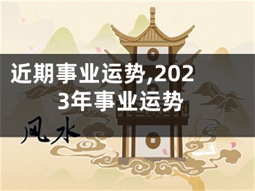 近期事业运势,2023年事业运势