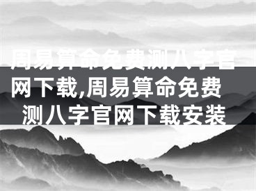 周易算命免费测八字官网下载,周易算命免费测八字官网下载安装