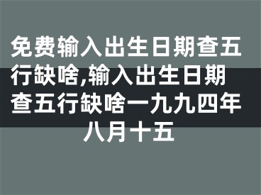 免费输入出生日期查五行缺啥,输入出生日期查五行缺啥一九九四年八月十五