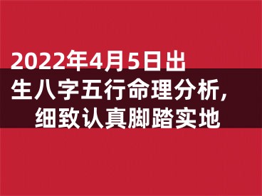 2022年4月5日出生八字五行命理分析,细致认真脚踏实地