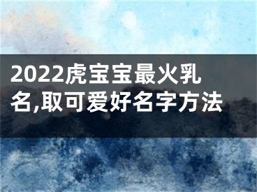 2022虎宝宝最火乳名,取可爱好名字方法