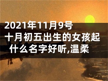 2021年11月9号十月初五出生的女孩起什么名字好听,温柔