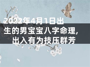 2022年4月1日出生的男宝宝八字命理,出入有为技压群芳