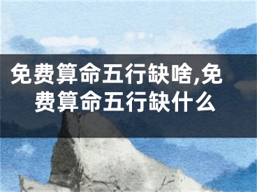 免费算命五行缺啥,免费算命五行缺什么