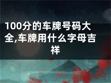 100分的车牌号码大全,车牌用什么字母吉祥