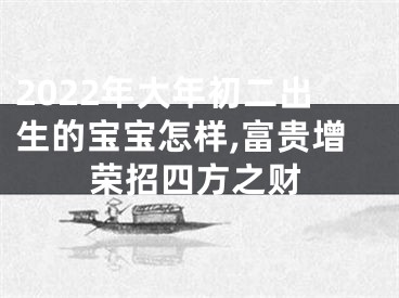 2022年大年初二出生的宝宝怎样,富贵增荣招四方之财