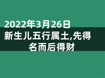 2022年3月26日新生儿五行属土,先得名而后得财