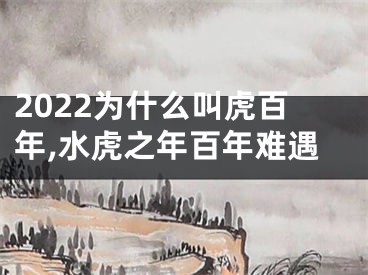 2022为什么叫虎百年,水虎之年百年难遇