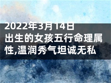 2022年3月14日出生的女孩五行命理属性,温润秀气坦诚无私