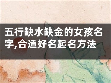 五行缺水缺金的女孩名字,合适好名起名方法