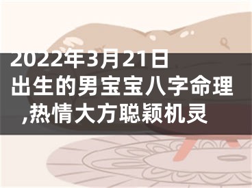 2022年3月21日出生的男宝宝八字命理,热情大方聪颖机灵