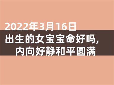 2022年3月16日出生的女宝宝命好吗,内向好静和平圆满