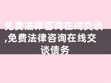 免费法律咨询在线交谈,免费法律咨询在线交谈债务