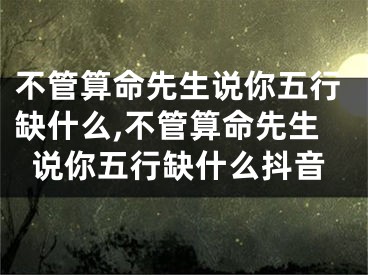 不管算命先生说你五行缺什么,不管算命先生说你五行缺什么抖音