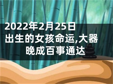 2022年2月25日出生的女孩命运,大器晚成百事通达