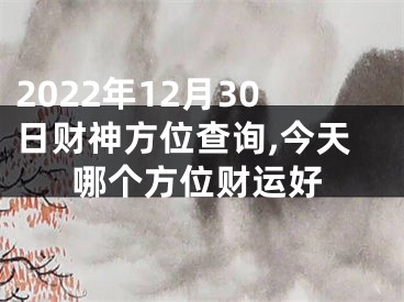 2022年12月30日财神方位查询,今天哪个方位财运好