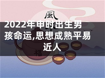 2022年申时出生男孩命运,思想成熟平易近人