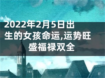 2022年2月5日出生的女孩命运,运势旺盛福禄双全