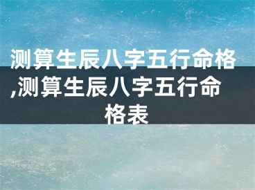 测算生辰八字五行命格,测算生辰八字五行命格表