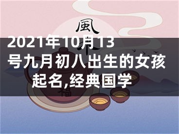 2021年10月13号九月初八出生的女孩起名,经典国学