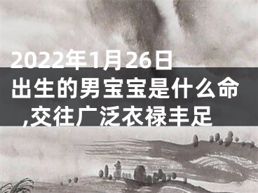 2022年1月26日出生的男宝宝是什么命,交往广泛衣禄丰足