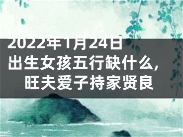 2022年1月24日出生女孩五行缺什么,旺夫爱子持家贤良