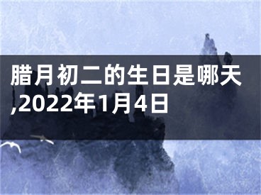 腊月初二的生日是哪天,2022年1月4日