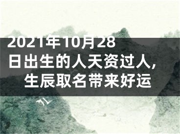 2021年10月28日出生的人天资过人,生辰取名带来好运