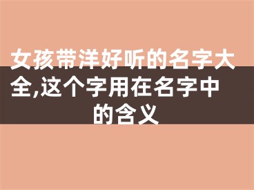 女孩带洋好听的名字大全,这个字用在名字中的含义