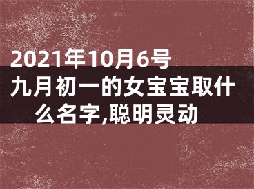 2021年10月6号九月初一的女宝宝取什么名字,聪明灵动