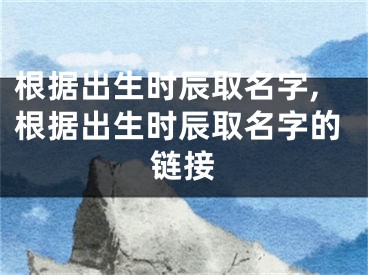 根据出生时辰取名字,根据出生时辰取名字的链接