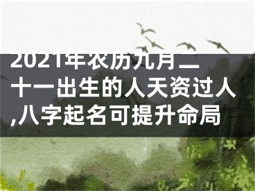 2021年农历九月二十一出生的人天资过人,八字起名可提升命局