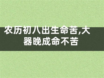 农历初八出生命苦,大器晚成命不苦