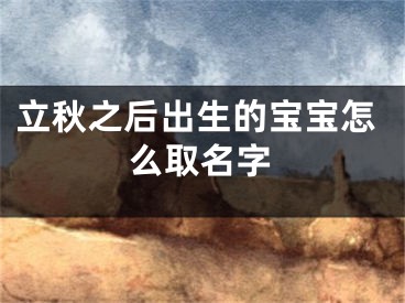 立秋之后出生的宝宝怎么取名字