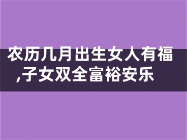 农历几月出生女人有福,子女双全富裕安乐